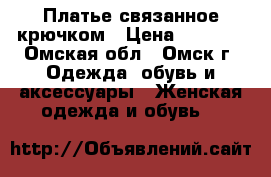 Платье связанное крючком › Цена ­ 3 800 - Омская обл., Омск г. Одежда, обувь и аксессуары » Женская одежда и обувь   